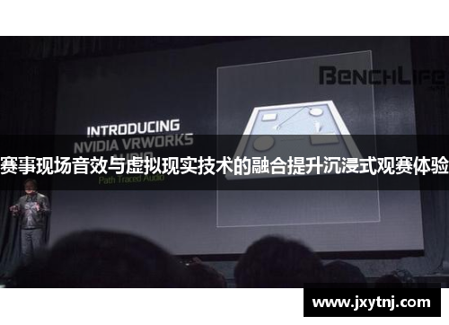 赛事现场音效与虚拟现实技术的融合提升沉浸式观赛体验